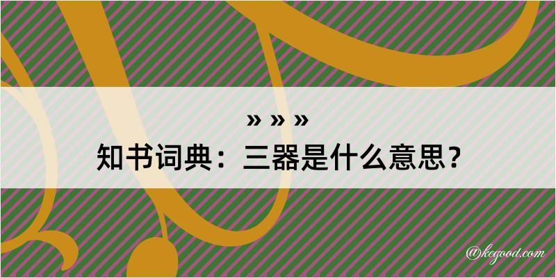 知书词典：三器是什么意思？