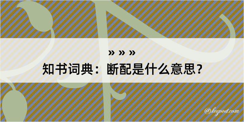 知书词典：断配是什么意思？