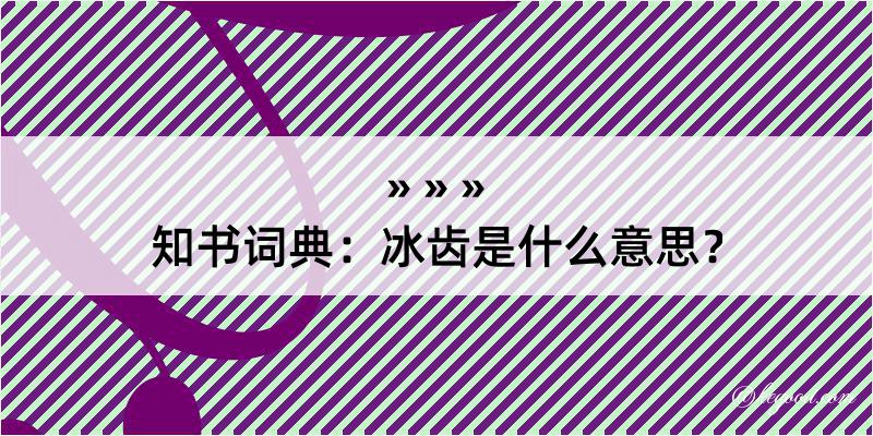 知书词典：冰齿是什么意思？