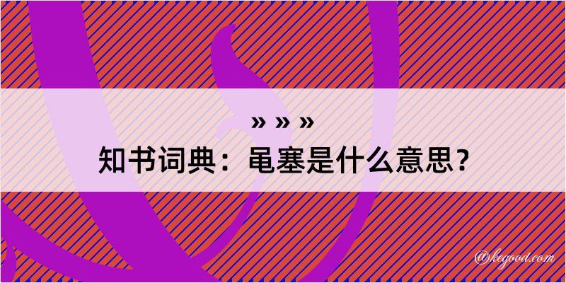 知书词典：黾塞是什么意思？