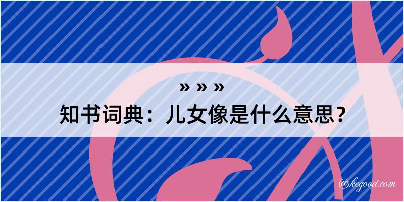 知书词典：儿女像是什么意思？