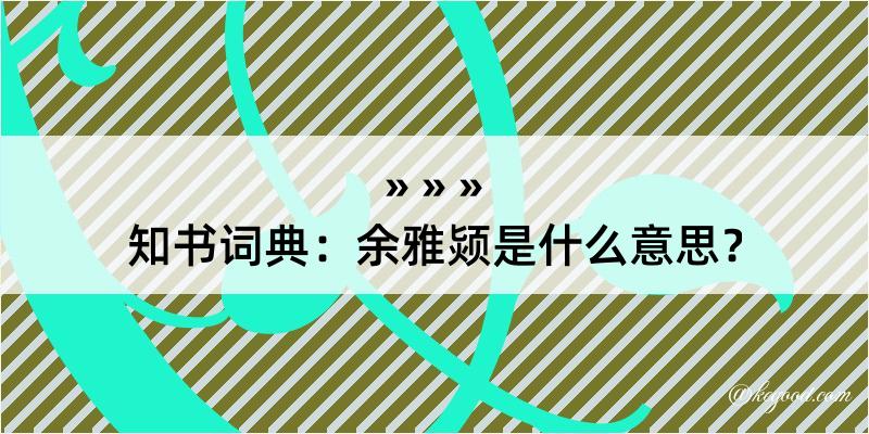 知书词典：余雅颎是什么意思？