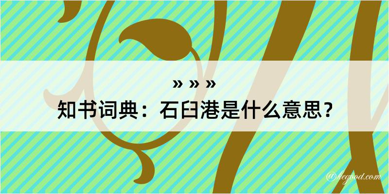 知书词典：石臼港是什么意思？