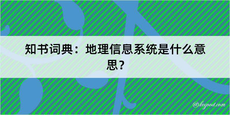 知书词典：地理信息系统是什么意思？