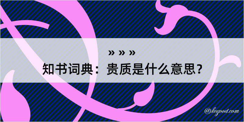 知书词典：贵质是什么意思？