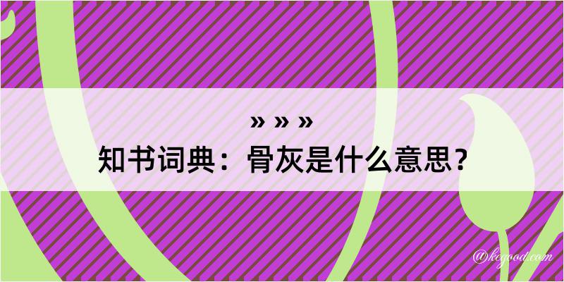 知书词典：骨灰是什么意思？