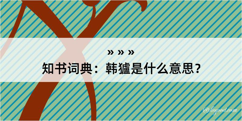 知书词典：韩獹是什么意思？