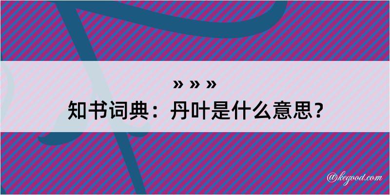 知书词典：丹叶是什么意思？