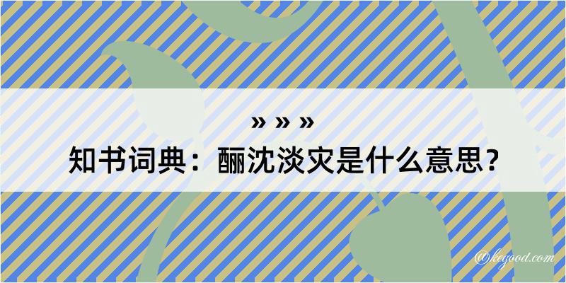 知书词典：酾沈淡灾是什么意思？