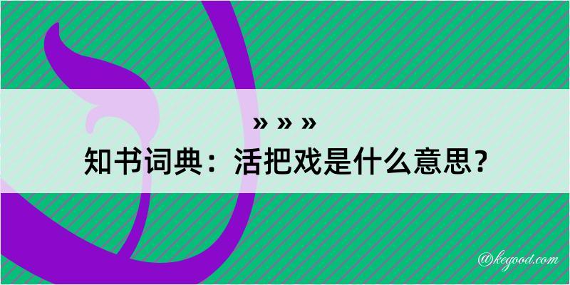 知书词典：活把戏是什么意思？