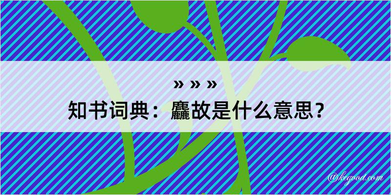 知书词典：麤故是什么意思？