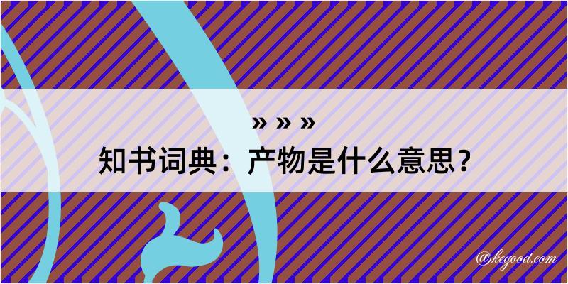 知书词典：产物是什么意思？