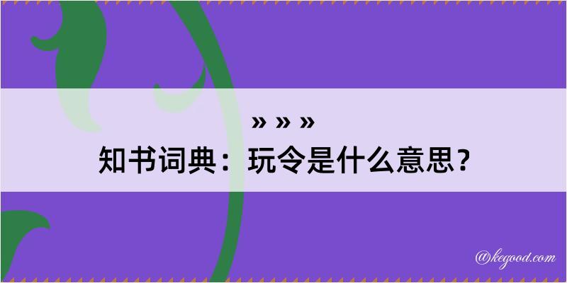 知书词典：玩令是什么意思？