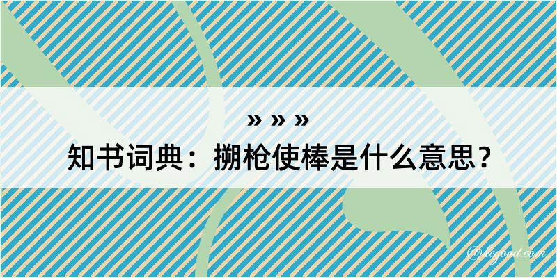 知书词典：搠枪使棒是什么意思？