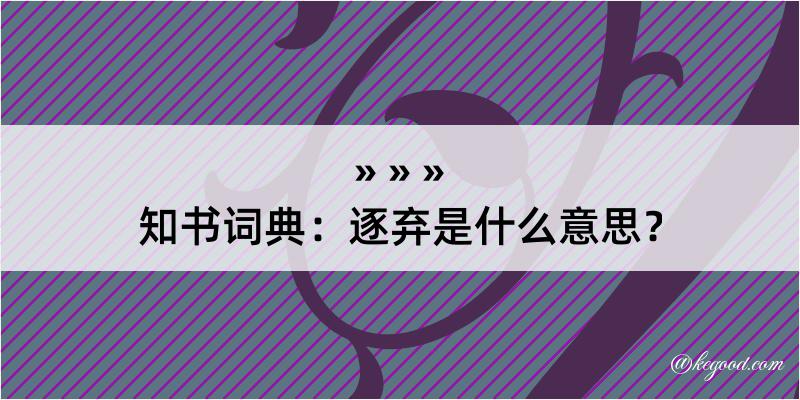 知书词典：逐弃是什么意思？