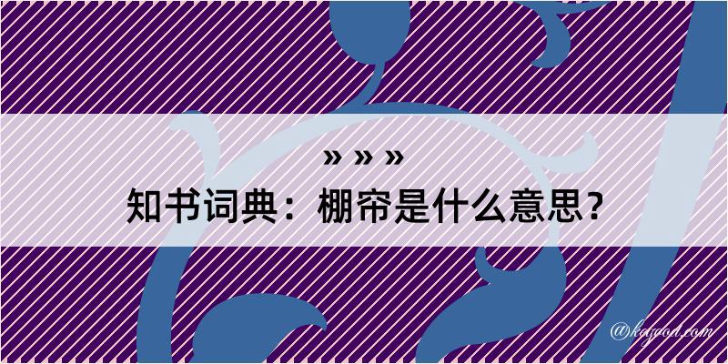 知书词典：棚帘是什么意思？