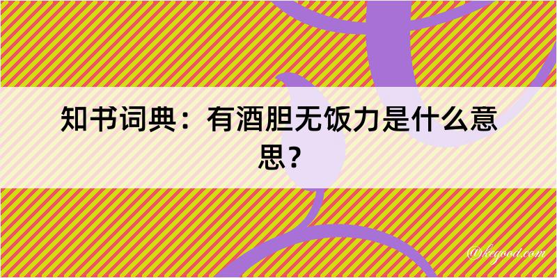 知书词典：有酒胆无饭力是什么意思？