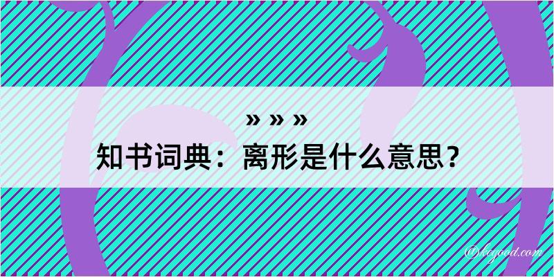 知书词典：离形是什么意思？