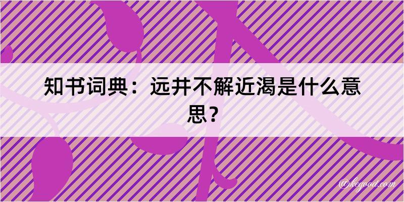 知书词典：远井不解近渴是什么意思？