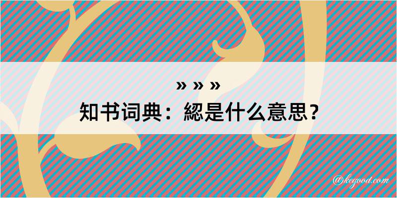 知书词典：綛是什么意思？