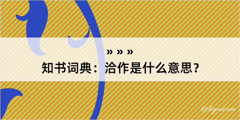 知书词典：洽作是什么意思？