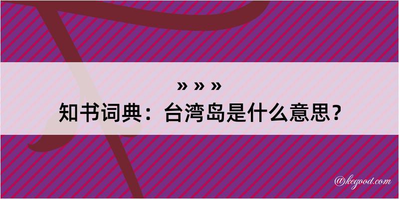 知书词典：台湾岛是什么意思？