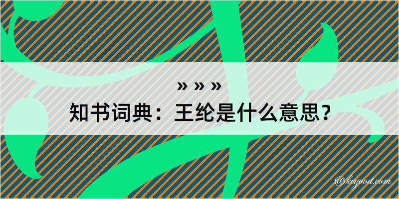 知书词典：王纶是什么意思？