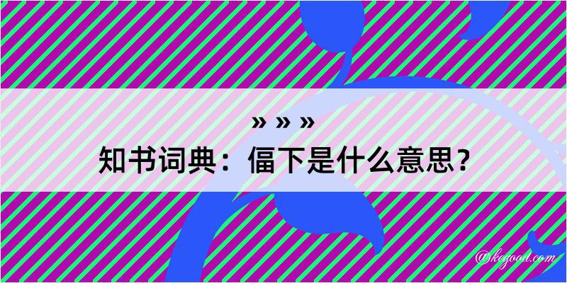 知书词典：偪下是什么意思？