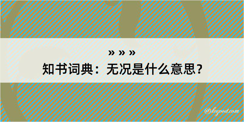 知书词典：无况是什么意思？