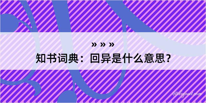 知书词典：回异是什么意思？