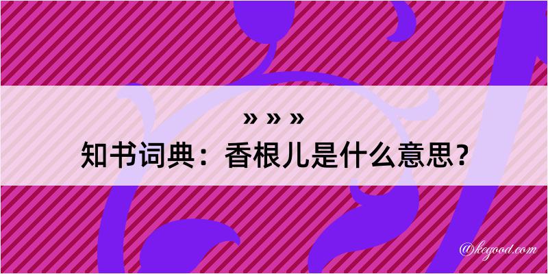 知书词典：香根儿是什么意思？