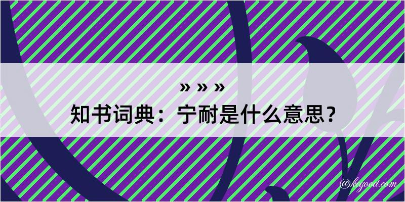 知书词典：宁耐是什么意思？