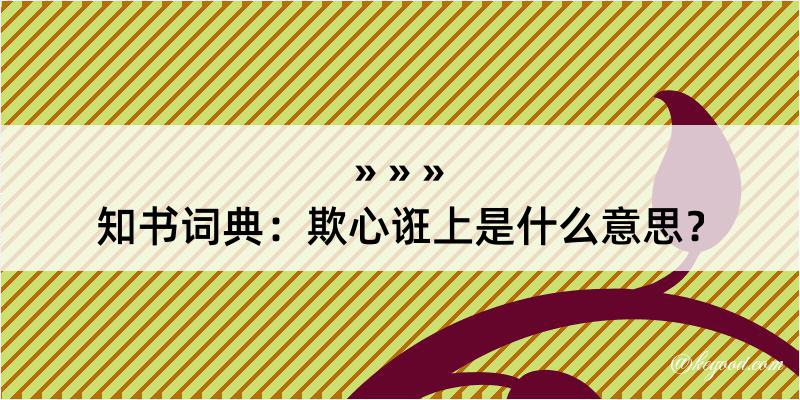 知书词典：欺心诳上是什么意思？