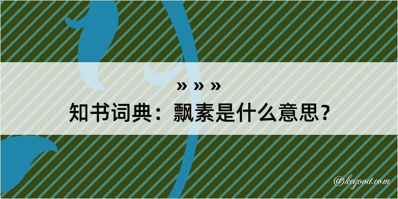 知书词典：飘素是什么意思？