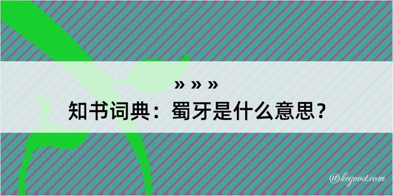 知书词典：蜀牙是什么意思？