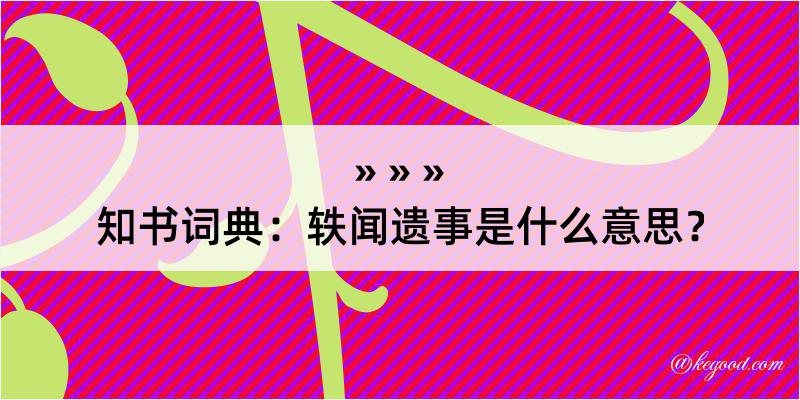 知书词典：轶闻遗事是什么意思？