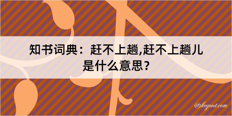 知书词典：赶不上趟,赶不上趟儿是什么意思？