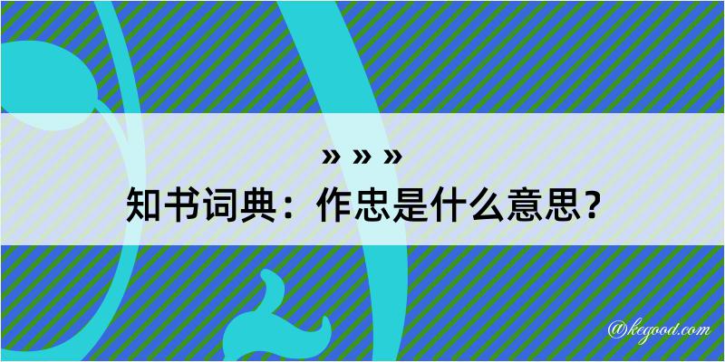 知书词典：作忠是什么意思？