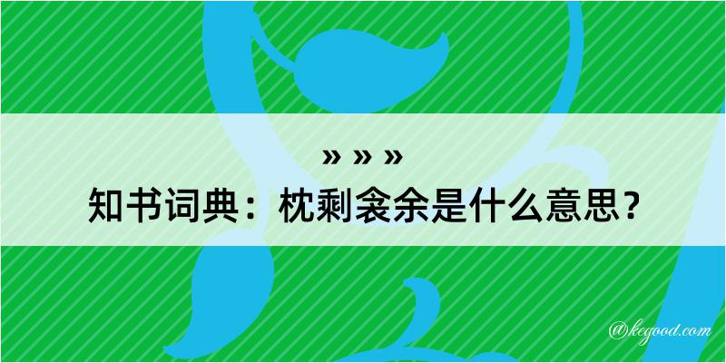 知书词典：枕剩衾余是什么意思？