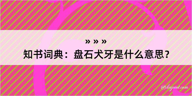 知书词典：盘石犬牙是什么意思？