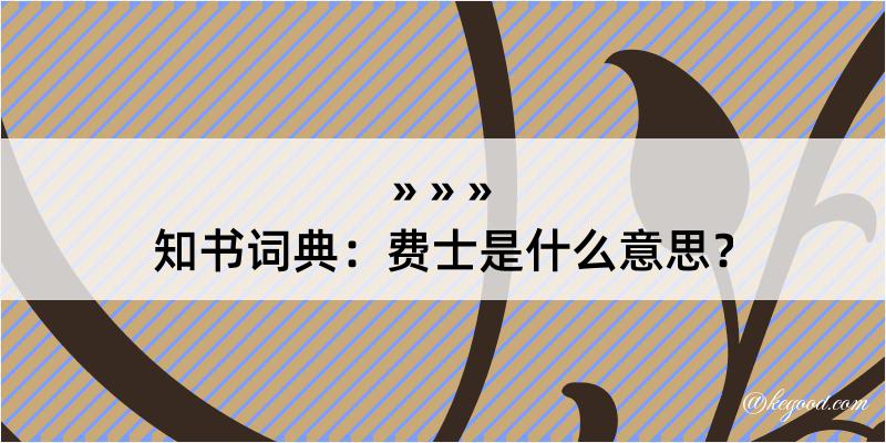 知书词典：费士是什么意思？