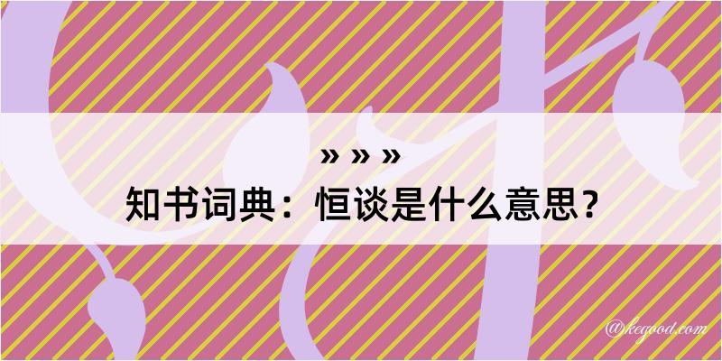 知书词典：恒谈是什么意思？