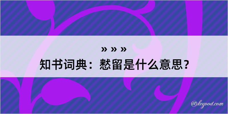 知书词典：慭留是什么意思？