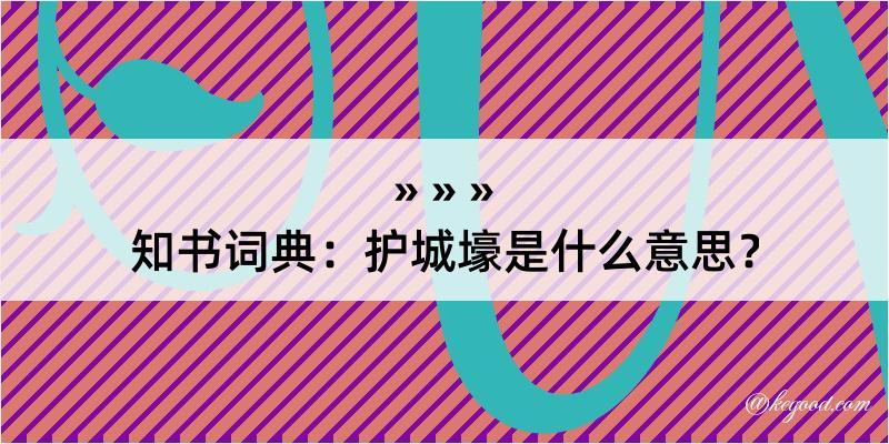 知书词典：护城壕是什么意思？