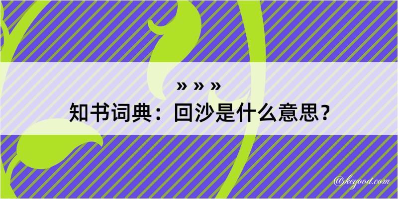 知书词典：回沙是什么意思？