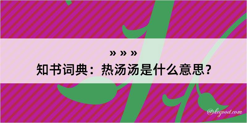 知书词典：热汤汤是什么意思？