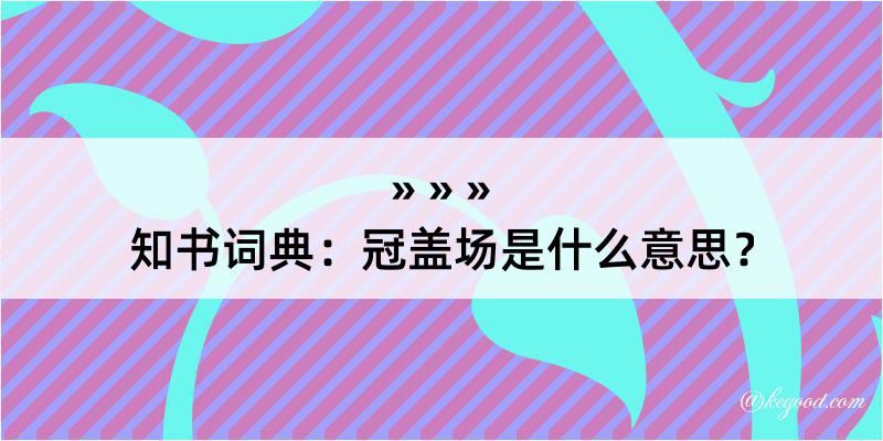 知书词典：冠盖场是什么意思？