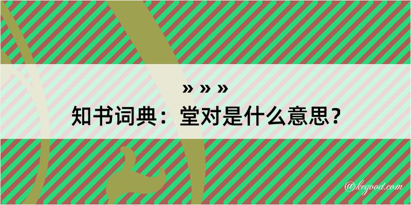 知书词典：堂对是什么意思？