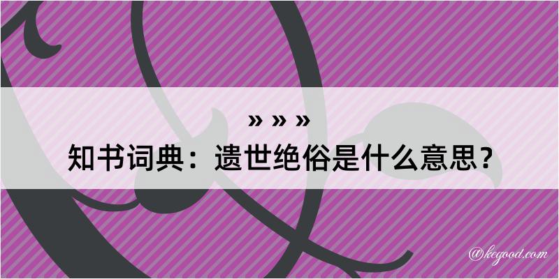 知书词典：遗世绝俗是什么意思？