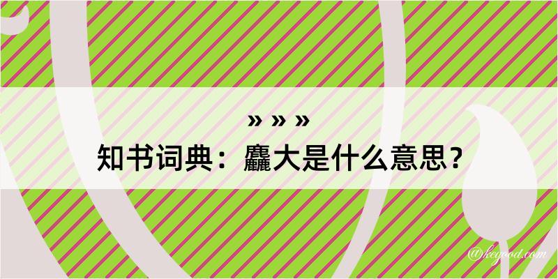 知书词典：麤大是什么意思？